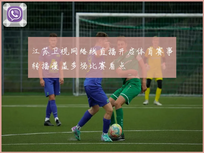 江苏卫视网络线直播开启体育赛事转播覆盖多场比赛看点