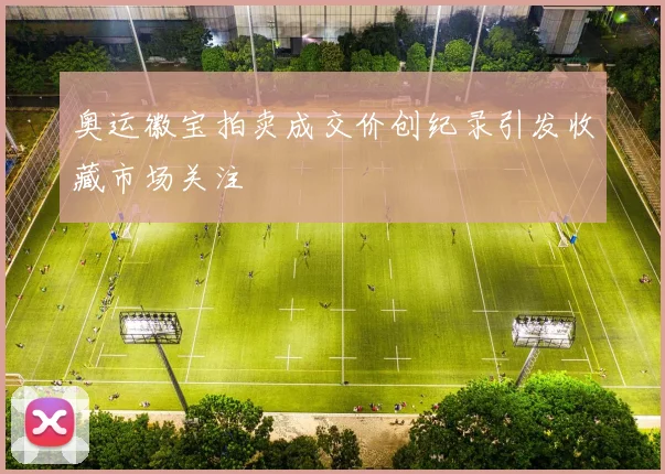 奥运徽宝拍卖成交价创纪录引发收藏市场关注