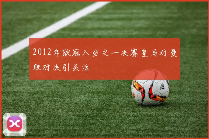 2012年欧冠八分之一决赛皇马对曼联对决引关注