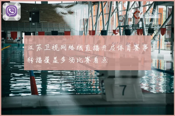 江苏卫视网络线直播开启体育赛事转播覆盖多场比赛看点